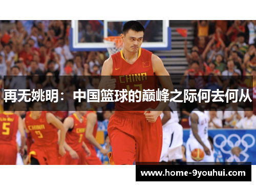 再无姚明：中国篮球的巅峰之际何去何从
