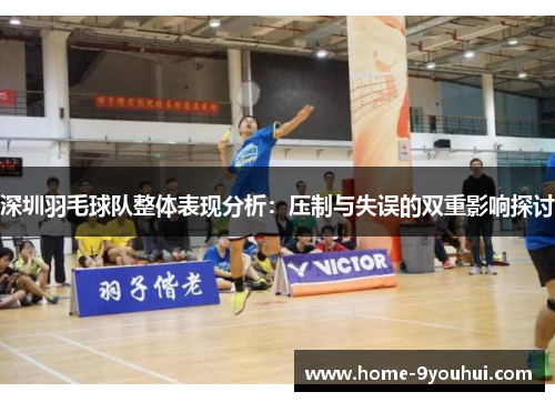 深圳羽毛球队整体表现分析：压制与失误的双重影响探讨
