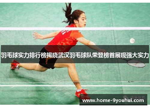 羽毛球实力排行榜揭晓武汉羽毛球队荣登榜首展现强大实力