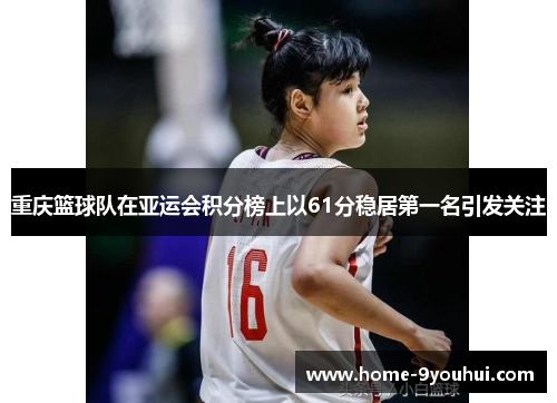 重庆篮球队在亚运会积分榜上以61分稳居第一名引发关注