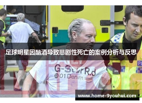 足球明星因酗酒导致悲剧性死亡的案例分析与反思